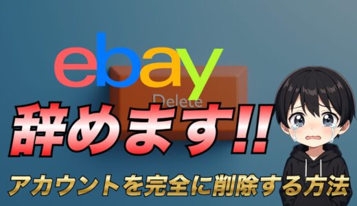 【eBay退会したい】完璧にeBayアカウントを削除する方法を解説！